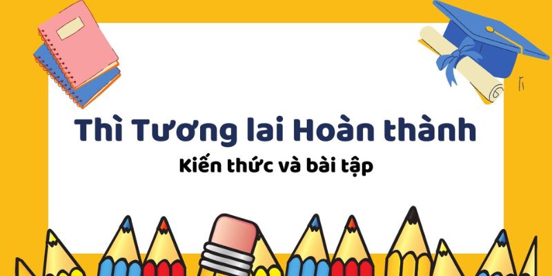 Công thức thì tương lai hoàn thành (Future perfect): Dấu hiệu và bài tập